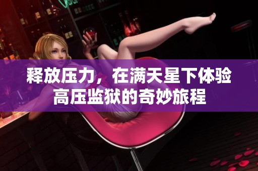 释放压力，在满天星下体验高压监狱的奇妙旅程