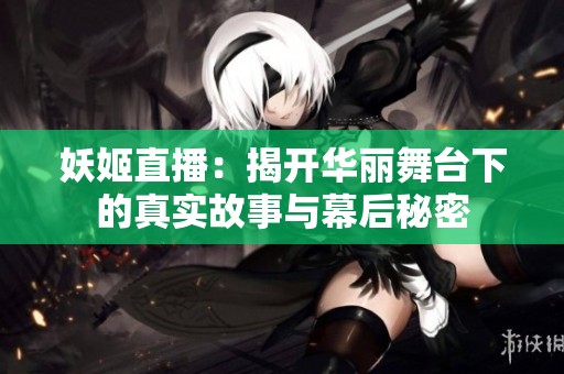 妖姬直播：揭开华丽舞台下的真实故事与幕后秘密