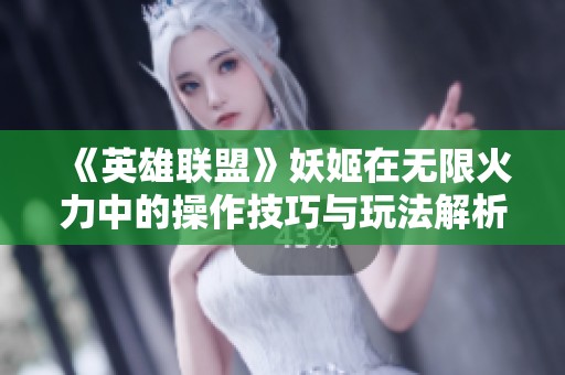 《英雄联盟》妖姬在无限火力中的操作技巧与玩法解析