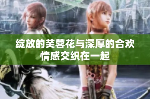 绽放的芙蓉花与深厚的合欢情感交织在一起