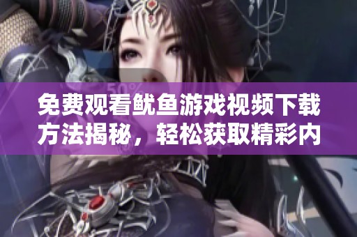 免费观看鱿鱼游戏视频下载方法揭秘，轻松获取精彩内容