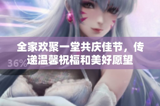 全家欢聚一堂共庆佳节，传递温馨祝福和美好愿望