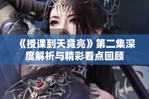 《授课到天竟亮》第二集深度解析与精彩看点回顾