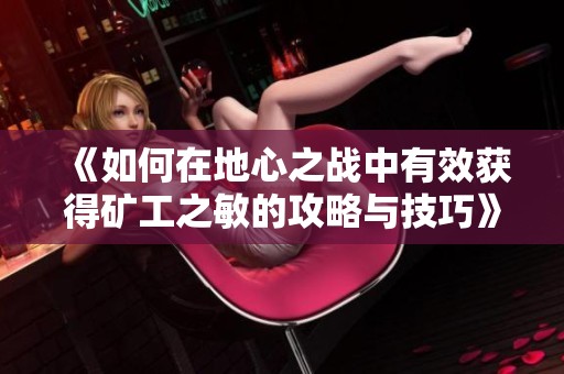 《如何在地心之战中有效获得矿工之敏的攻略与技巧》
