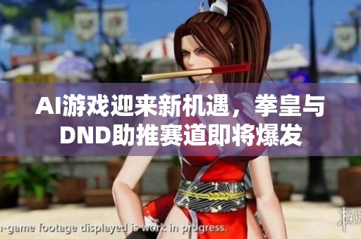 AI游戏迎来新机遇，拳皇与DND助推赛道即将爆发