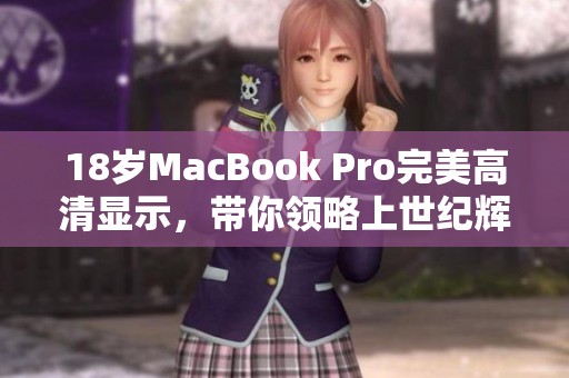 18岁MacBook Pro完美高清显示，带你领略上世纪辉煌科技