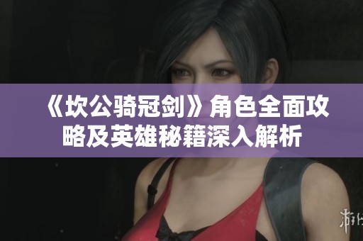 《坎公骑冠剑》角色全面攻略及英雄秘籍深入解析