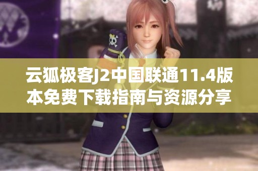 云狐极客J2中国联通11.4版本免费下载指南与资源分享