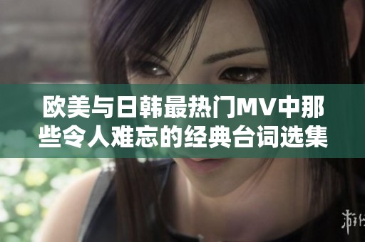 欧美与日韩最热门MV中那些令人难忘的经典台词选集