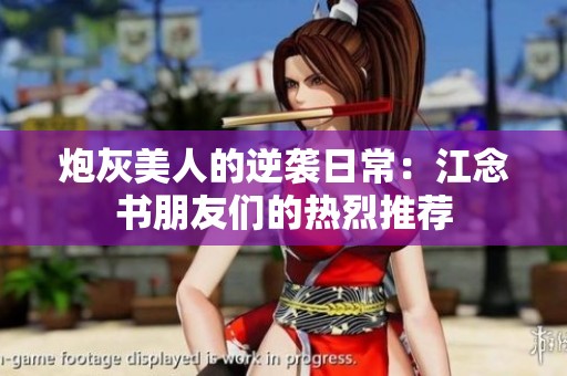 炮灰美人的逆袭日常：江念书朋友们的热烈推荐