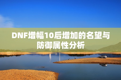 DNF增幅10后增加的名望与防御属性分析