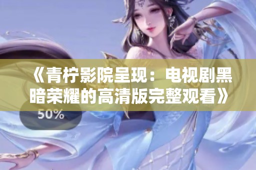 《青柠影院呈现：电视剧黑暗荣耀的高清版完整观看》