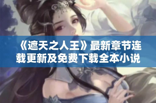 《遮天之人王》最新章节连载更新及免费下载全本小说资源