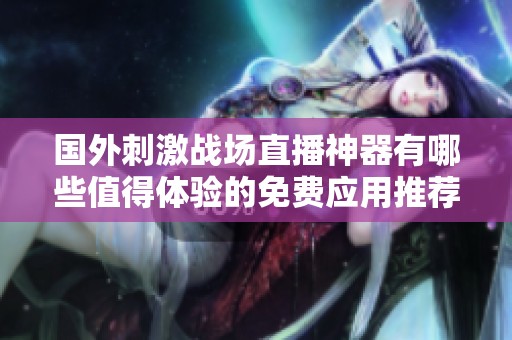 国外刺激战场直播神器有哪些值得体验的免费应用推荐