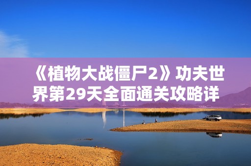 《植物大战僵尸2》功夫世界第29天全面通关攻略详解与策略分享