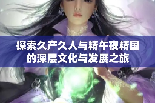 探索久产久人与精午夜精国的深层文化与发展之旅