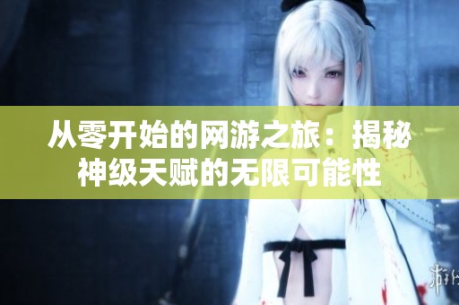 从零开始的网游之旅：揭秘神级天赋的无限可能性