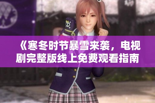 《寒冬时节暴雪来袭，电视剧完整版线上免费观看指南》