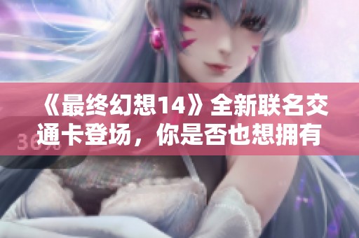 《最终幻想14》全新联名交通卡登场，你是否也想拥有？