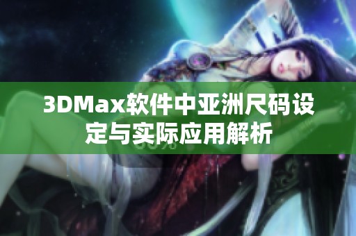 3DMax软件中亚洲尺码设定与实际应用解析
