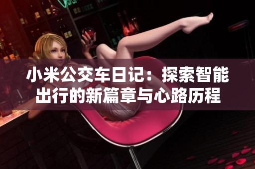 小米公交车日记：探索智能出行的新篇章与心路历程