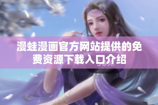 漫蛙漫画官方网站提供的免费资源下载入口介绍