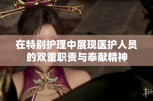 在特别护理中展现医护人员的双重职责与奉献精神