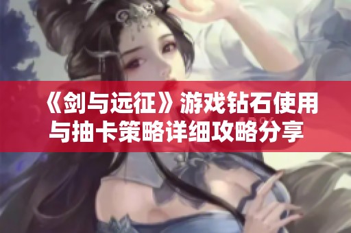 《剑与远征》游戏钻石使用与抽卡策略详细攻略分享