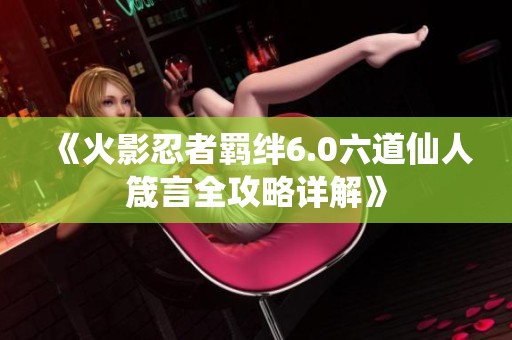 《火影忍者羁绊6.0六道仙人箴言全攻略详解》