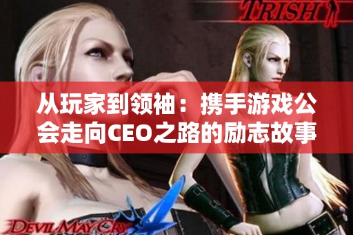 从玩家到领袖：携手游戏公会走向CEO之路的励志故事