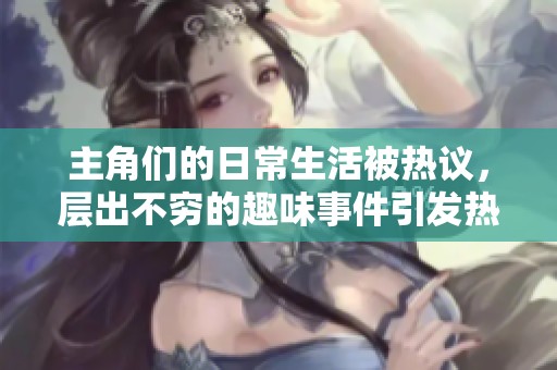 主角们的日常生活被热议，层出不穷的趣味事件引发热潮