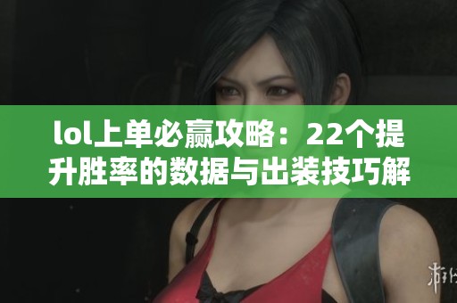 lol上单必赢攻略：22个提升胜率的数据与出装技巧解析