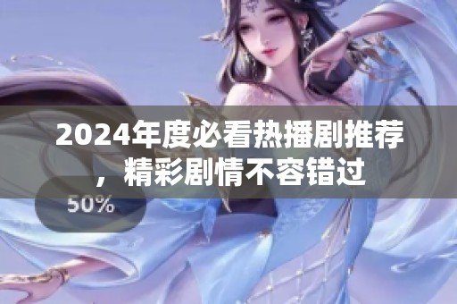 2024年度必看热播剧推荐，精彩剧情不容错过