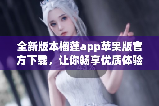全新版本榴莲app苹果版官方下载，让你畅享优质体验