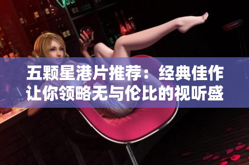 五颗星港片推荐：经典佳作让你领略无与伦比的视听盛宴