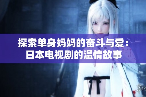 探索单身妈妈的奋斗与爱：日本电视剧的温情故事