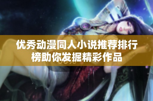 优秀动漫同人小说推荐排行榜助你发掘精彩作品
