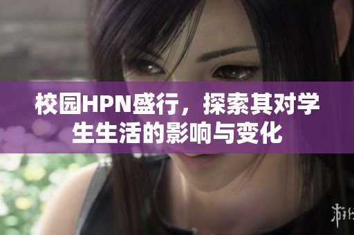 校园HPN盛行，探索其对学生生活的影响与变化