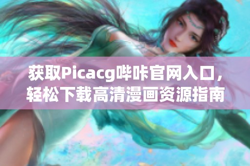 获取Picacg哔咔官网入口，轻松下载高清漫画资源指南
