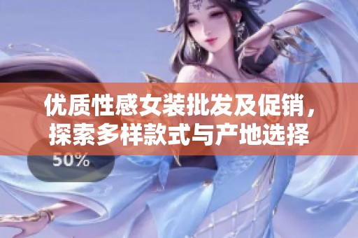 优质性感女装批发及促销，探索多样款式与产地选择