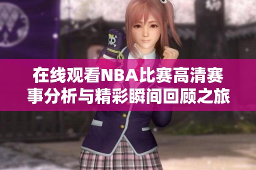 在线观看NBA比赛高清赛事分析与精彩瞬间回顾之旅