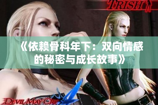 《依赖骨科年下：双向情感的秘密与成长故事》