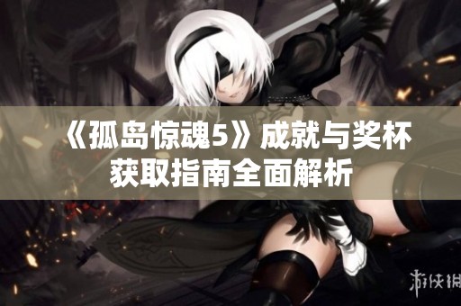 《孤岛惊魂5》成就与奖杯获取指南全面解析