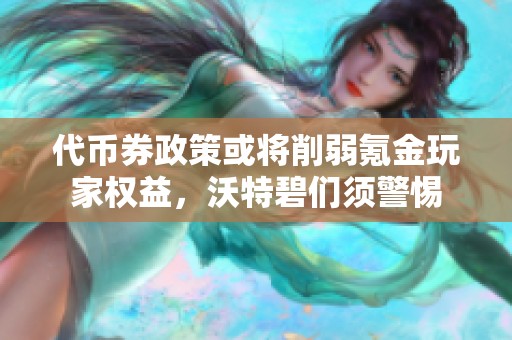 代币券政策或将削弱氪金玩家权益，沃特碧们须警惕