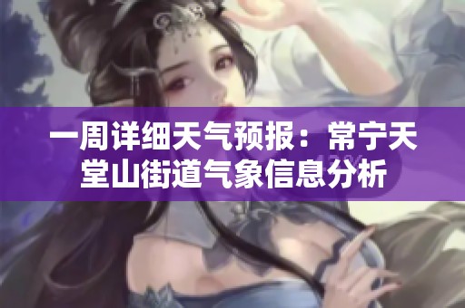一周详细天气预报：常宁天堂山街道气象信息分析