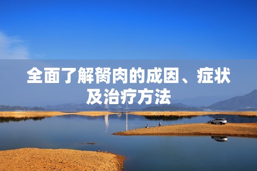 全面了解胬肉的成因、症状及治疗方法