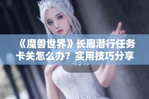 《魔兽世界》长廊潜行任务卡关怎么办？实用技巧分享