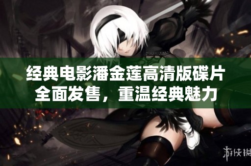 经典电影潘金莲高清版碟片全面发售，重温经典魅力