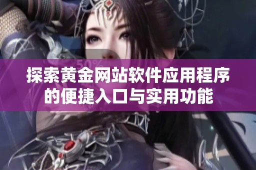 探索黄金网站软件应用程序的便捷入口与实用功能