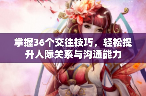 掌握36个交往技巧，轻松提升人际关系与沟通能力